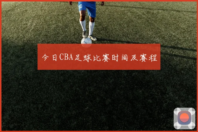 今日CBA足球比赛时间及赛程